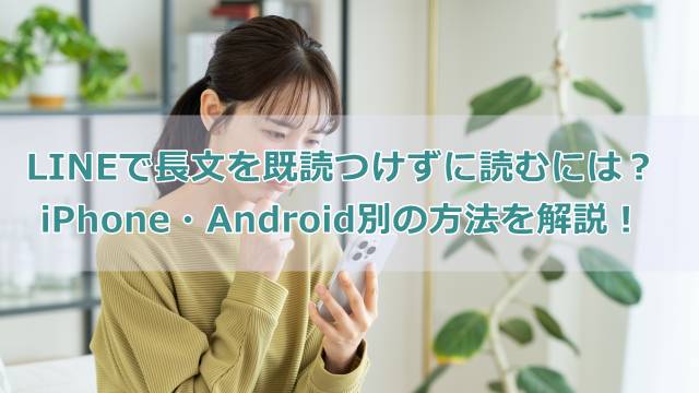 LINEで長文を既読つけずに読むには？iPhone・Android別の方法を解説！