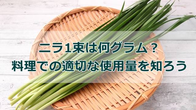 ニラ1束は何グラム？料理での適切な使用量を知ろう