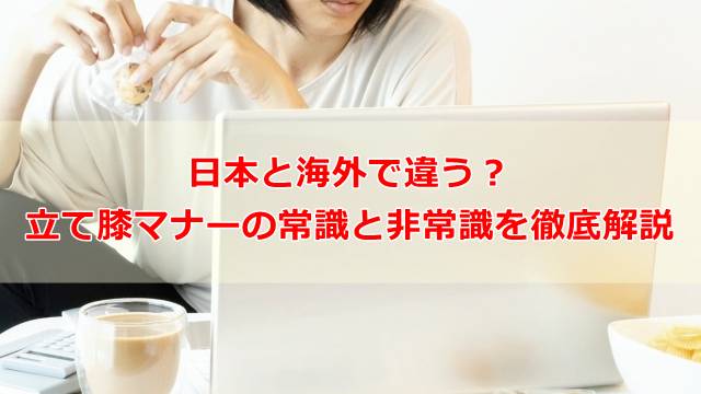 日本と海外で違う？立て膝マナーの常識と非常識を徹底解説