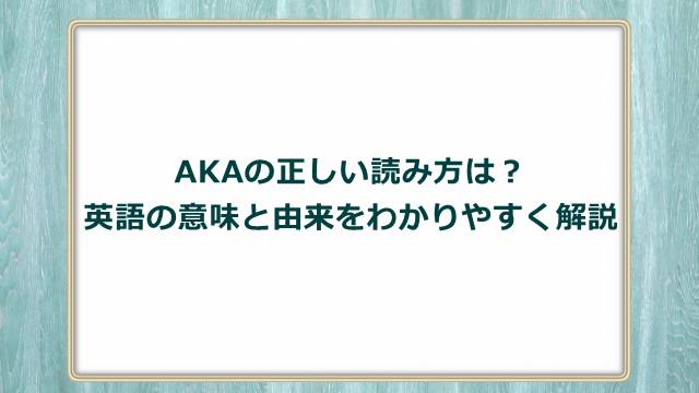 AKAの正しい読み方は？英語の意味と由来をわかりやすく解説