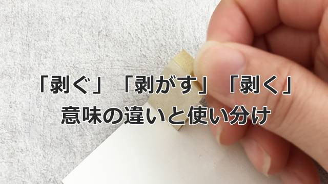「剥ぐ」「剥がす」「剥く」の意味の違いと使い分け