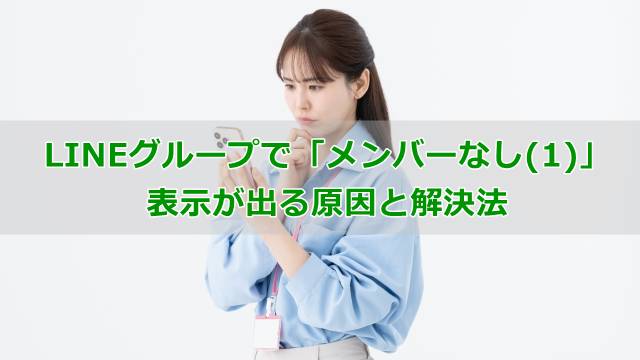 LINEグループで「メンバーなし(1)」表示が出る原因と解決法