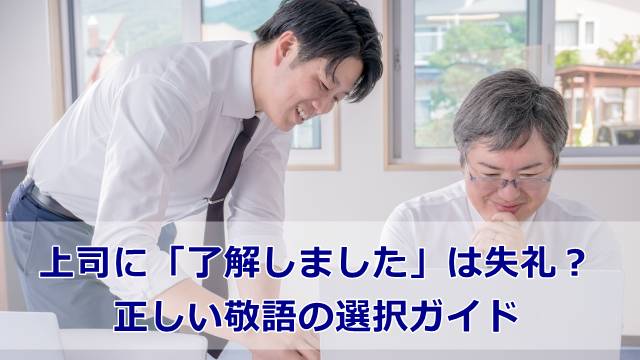 上司に「了解しました」は失礼？正しい敬語の選択ガイド
