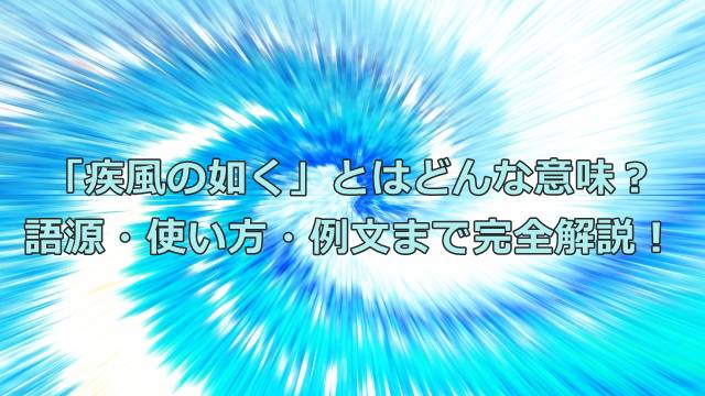 「疾風の如く」とはどんな意味？語源・使い方・例文まで完全解説！