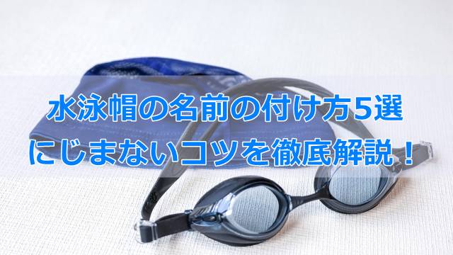 水泳帽の名前の付け方5選＆にじまないコツを徹底解説！