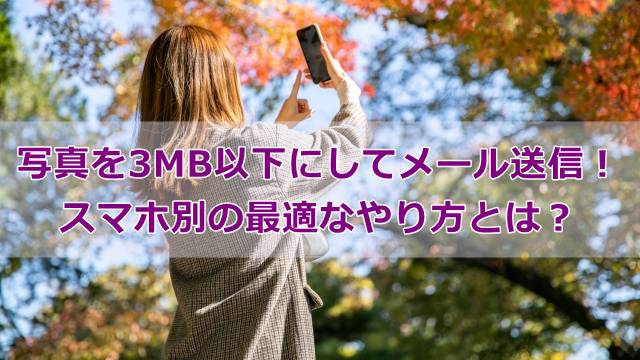 写真を3MB以下にしてメール送信！スマホ別の最適なやり方とは？
