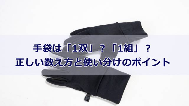 手袋は「1双」？「1組」？正しい数え方と使い分けのポイント