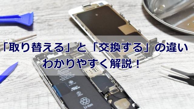 「取り替える」と「交換する」の違いをわかりやすく解説！