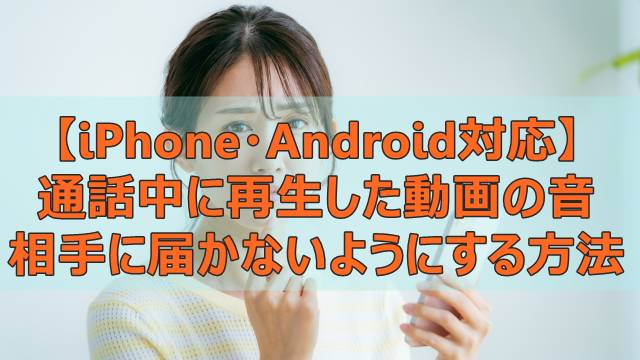 【iPhone・Android対応】通話中に再生した動画の音を相手に届かないようにする方法