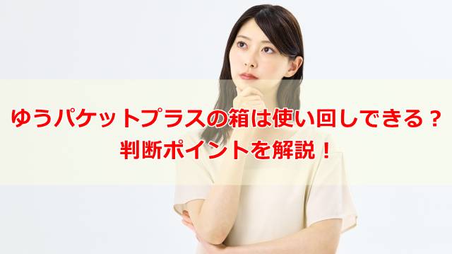 ゆうパケットプラスの箱は使い回しできるの？