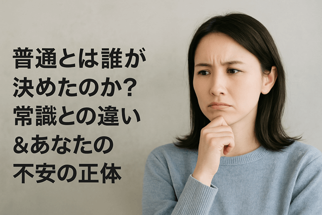 普通とは誰が決めたのか？常識との違い＆あなたの不安の正体