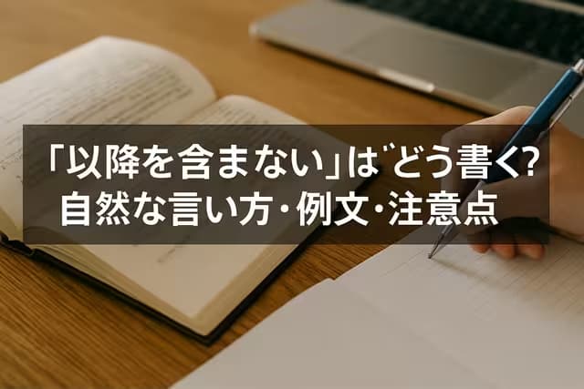 「以降を含まない」はどう書く？自然な言い方・例文・注意点