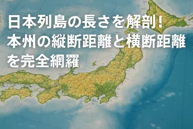 日本列島の長さを解剖！本州の縦断距離と横断距離を完全網羅